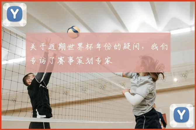 关于近期世界杯年份的疑问，我们专访了赛事策划专家
