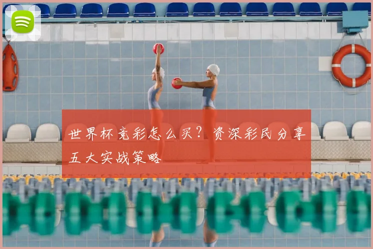 世界杯竞彩怎么买？资深彩民分享五大实战策略