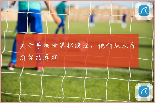关于手机世界杯投注，他们从未告诉你的真相