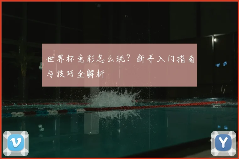 世界杯竞彩怎么玩？新手入门指南与技巧全解析