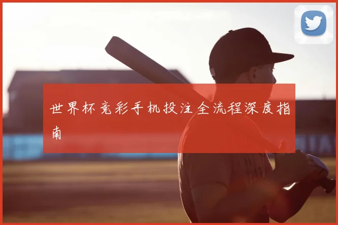 世界杯竞彩手机投注全流程深度指南