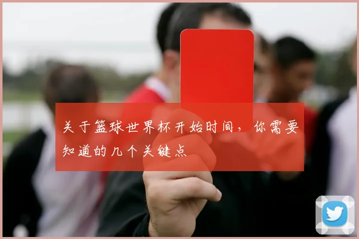 关于篮球世界杯开始时间，你需要知道的几个关键点
