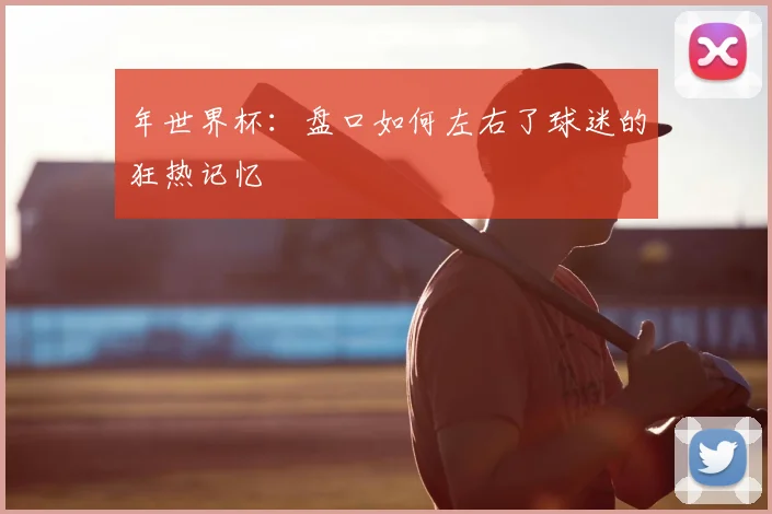 年世界杯：盘口如何左右了球迷的狂热记忆