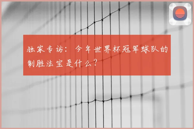 独家专访:今年世界杯冠军球队的制胜法宝是什么?