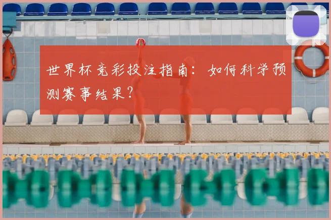 世界杯竞彩投注指南：如何科学预测赛事结果？