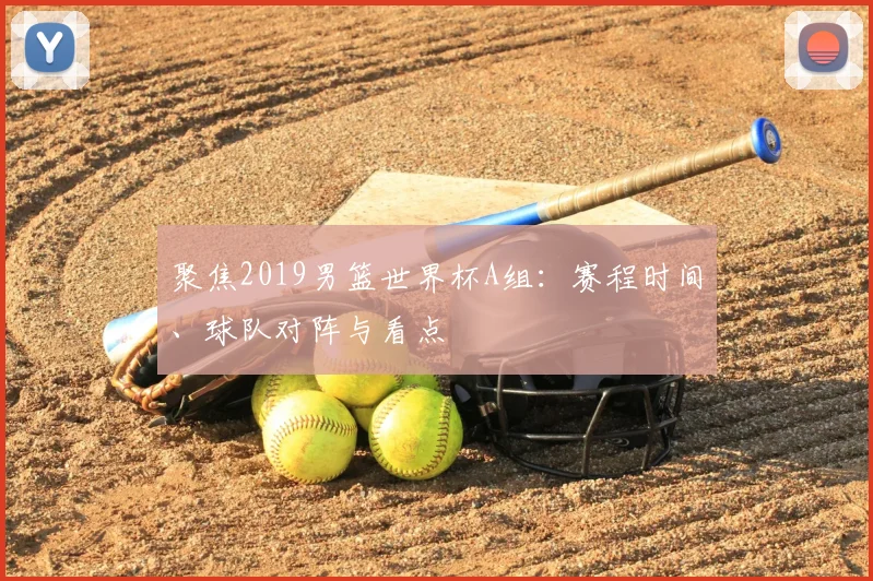 聚焦2019男篮世界杯A组:赛程时间、球队对阵与看点