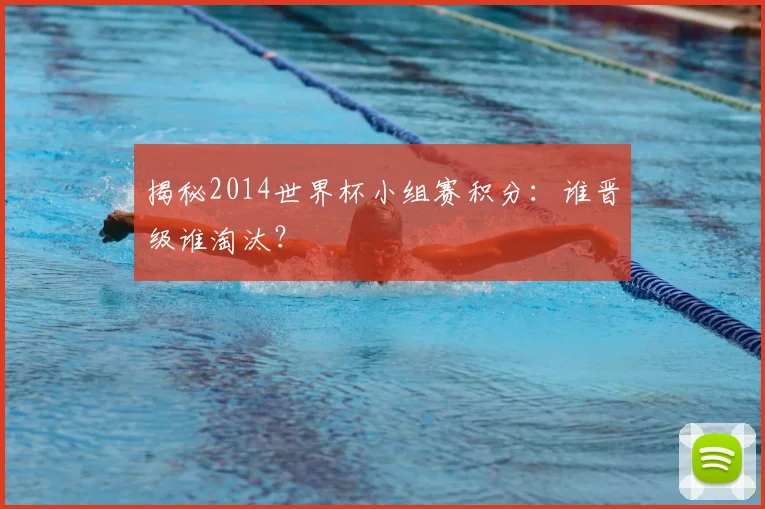 揭秘2014世界杯小组赛积分：谁晋级谁淘汰？