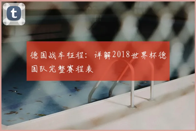 德国战车征程:详解2018世界杯德国队完整赛程表