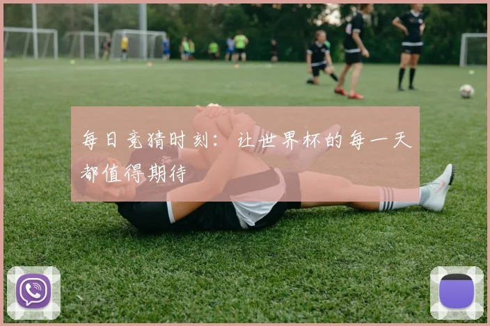 每日竞猜时刻:让世界杯的每一天都值得期待
