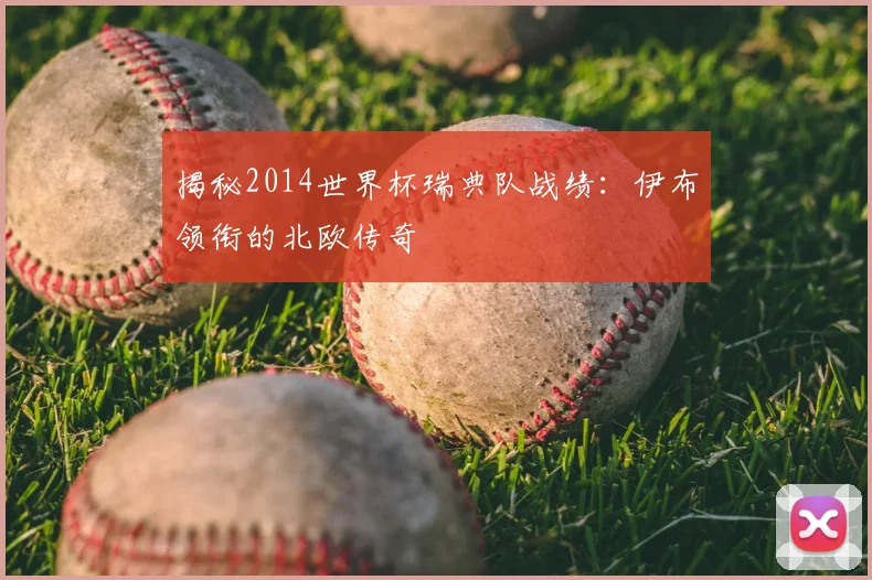 揭秘2014世界杯瑞典队战绩：伊布领衔的北欧传奇