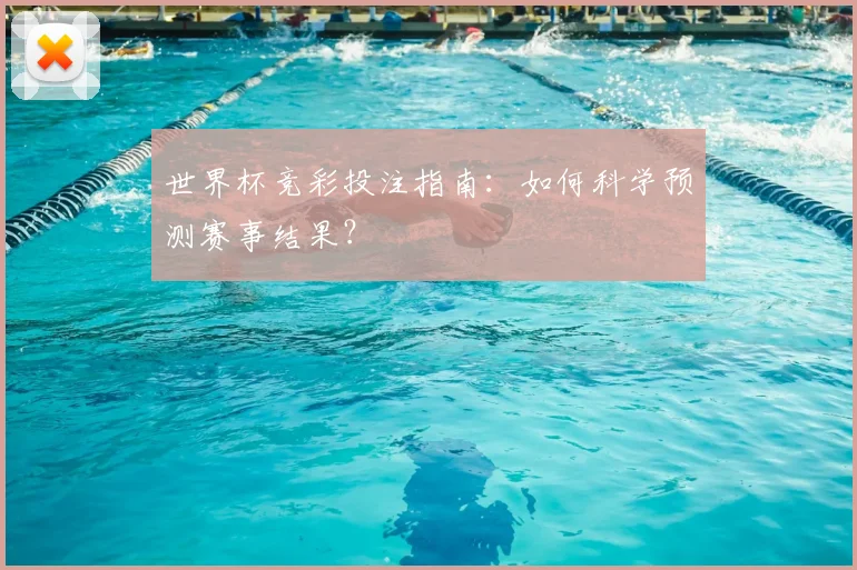 世界杯竞彩投注指南：如何科学预测赛事结果？