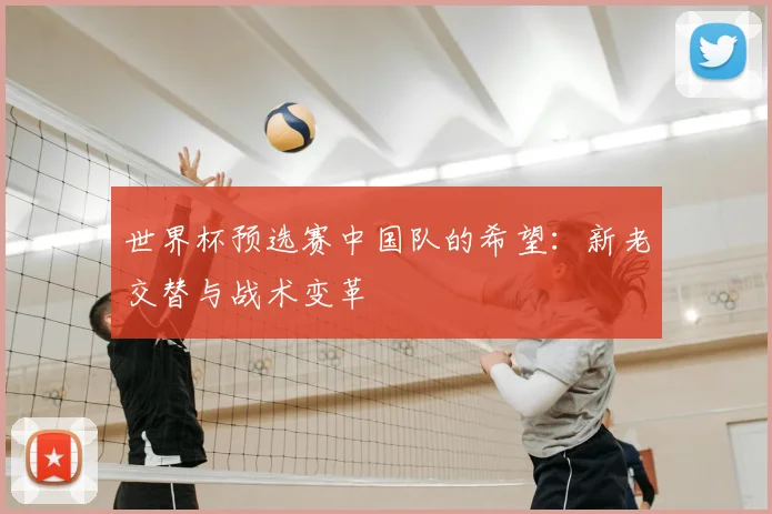 世界杯预选赛中国队的希望：新老交替与战术变革
