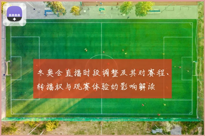 冬奥会直播时段调整及其对赛程、转播权与观赛体验的影响解读