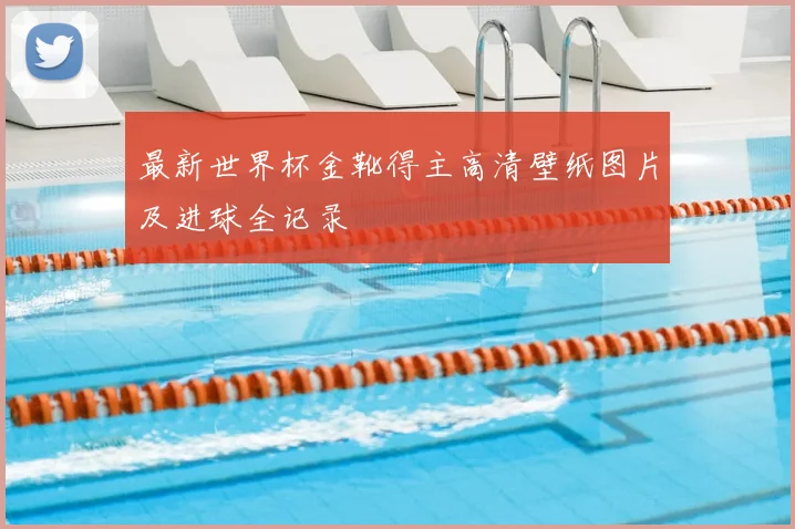 最新世界杯金靴得主高清壁纸图片及进球全记录