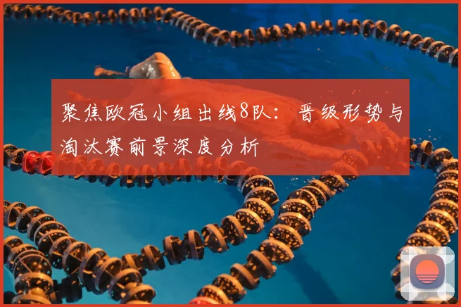 聚焦欧冠小组出线8队：晋级形势与淘汰赛前景深度分析