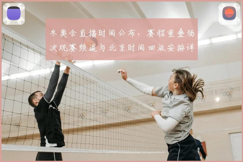 冬奥会直播时间公布，赛程重叠场次观赛频道与北京时间回放安排详解