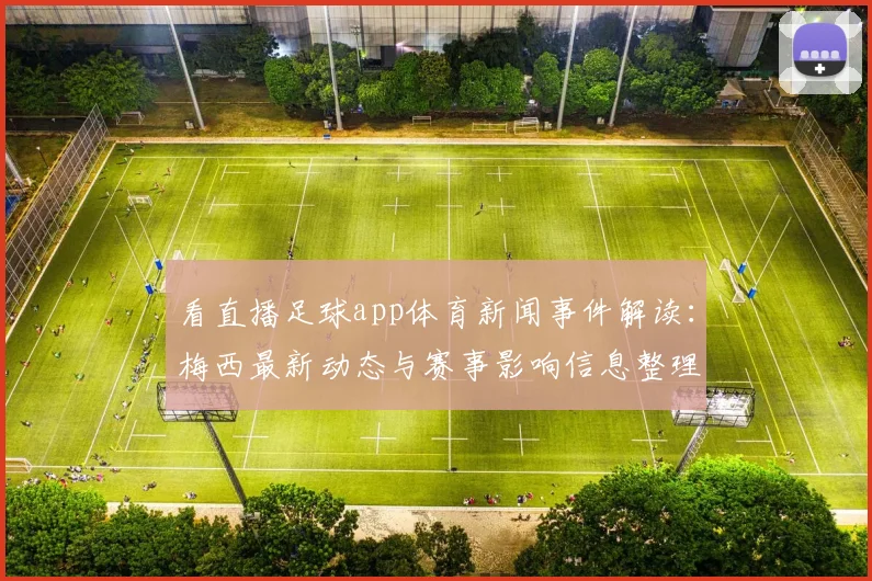 看直播足球app体育新闻事件解读：梅西最新动态与赛事影响信息整理