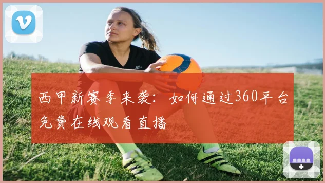 西甲新赛季来袭：如何通过360平台免费在线观看直播