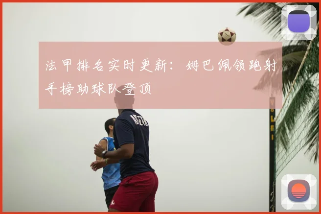 法甲排名实时更新：姆巴佩领跑射手榜助球队登顶