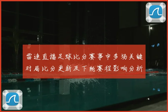 雷速直播足球比分赛事中多场关键对局比分更新及下轮赛程影响分析