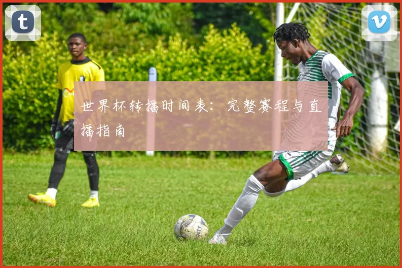 世界杯转播时间表：完整赛程与直播指南