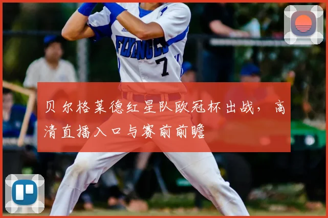 贝尔格莱德红星队欧冠杯出战，高清直播入口与赛前前瞻